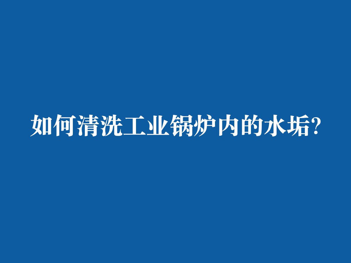 如何清洗工業鍋爐內的水垢？