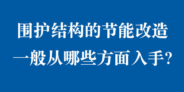 圍護(hù)結(jié)構(gòu)的節(jié)能改造一般從哪些方面入手？